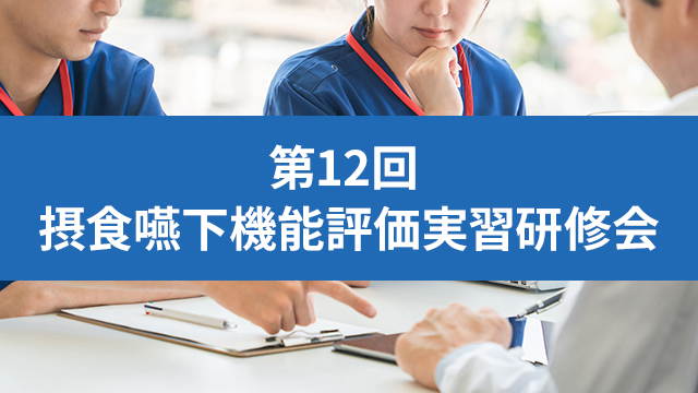 第12回 摂食嚥下機能評価実習研修会（オンデマンド講習+実技）